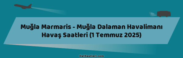 Muğla Marmaris - Muğla Dalaman Havalimanı Havaş Saatleri (1 Temmuz 2025)